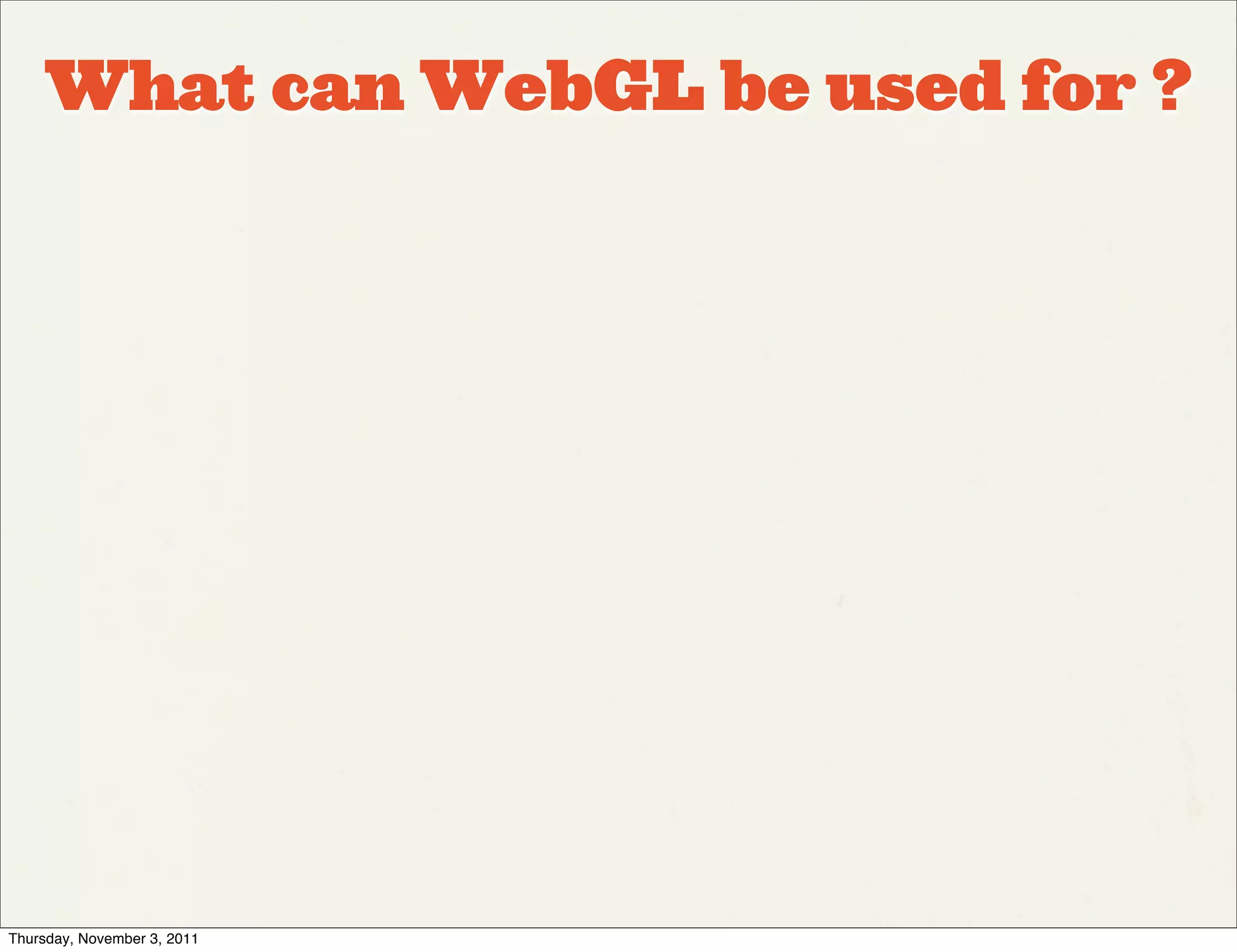 What can WebGL be used for ?




Thursday, November 3, 2011
 