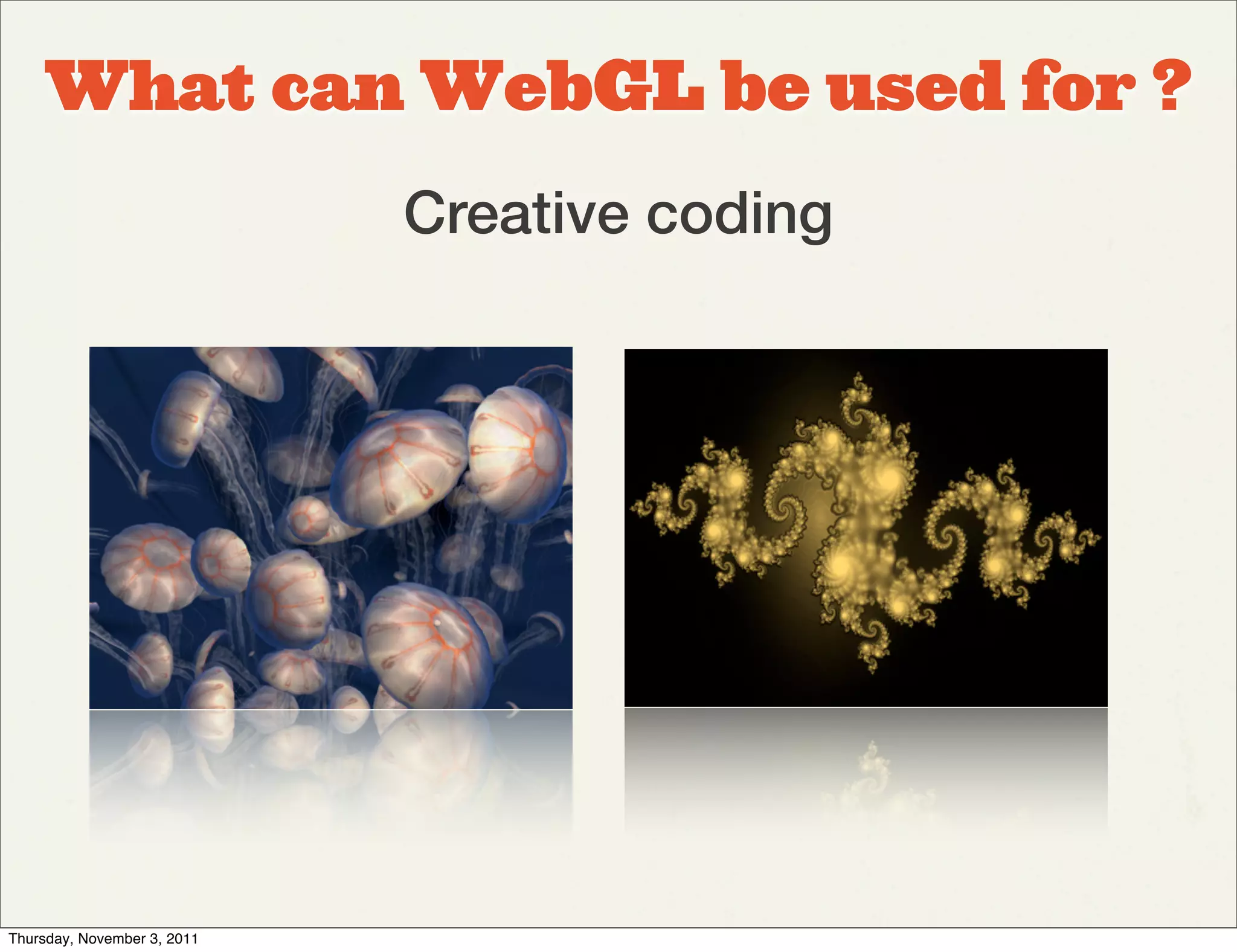What can WebGL be used for ?
                             Creative coding




Thursday, November 3, 2011
 