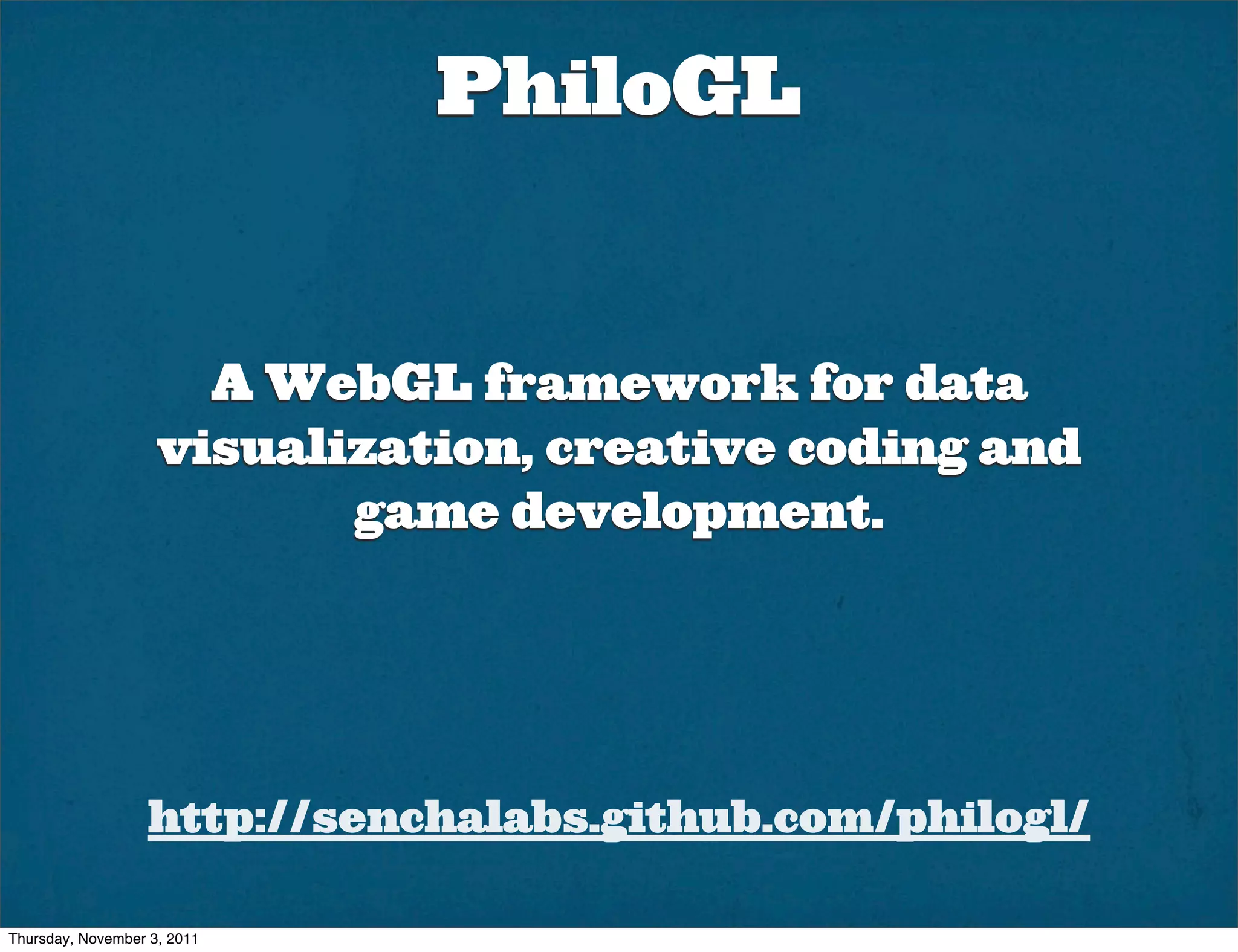 PhiloGL


                      A WebGL framework for data
                    visualization, creative coding and
                           game development.




                   http://senchalabs.github.com/philogl/

Thursday, November 3, 2011
 