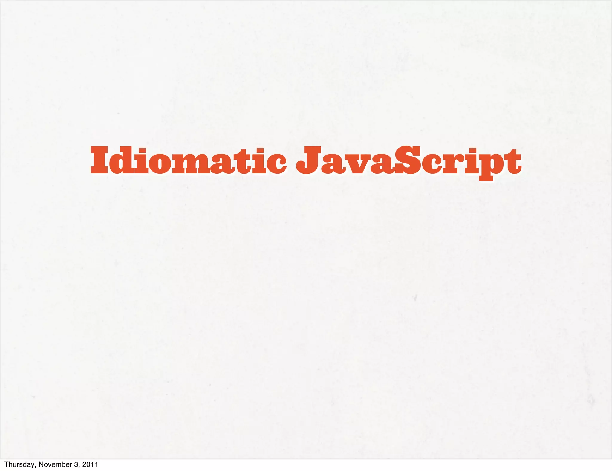 Idiomatic JavaScript




Thursday, November 3, 2011
 