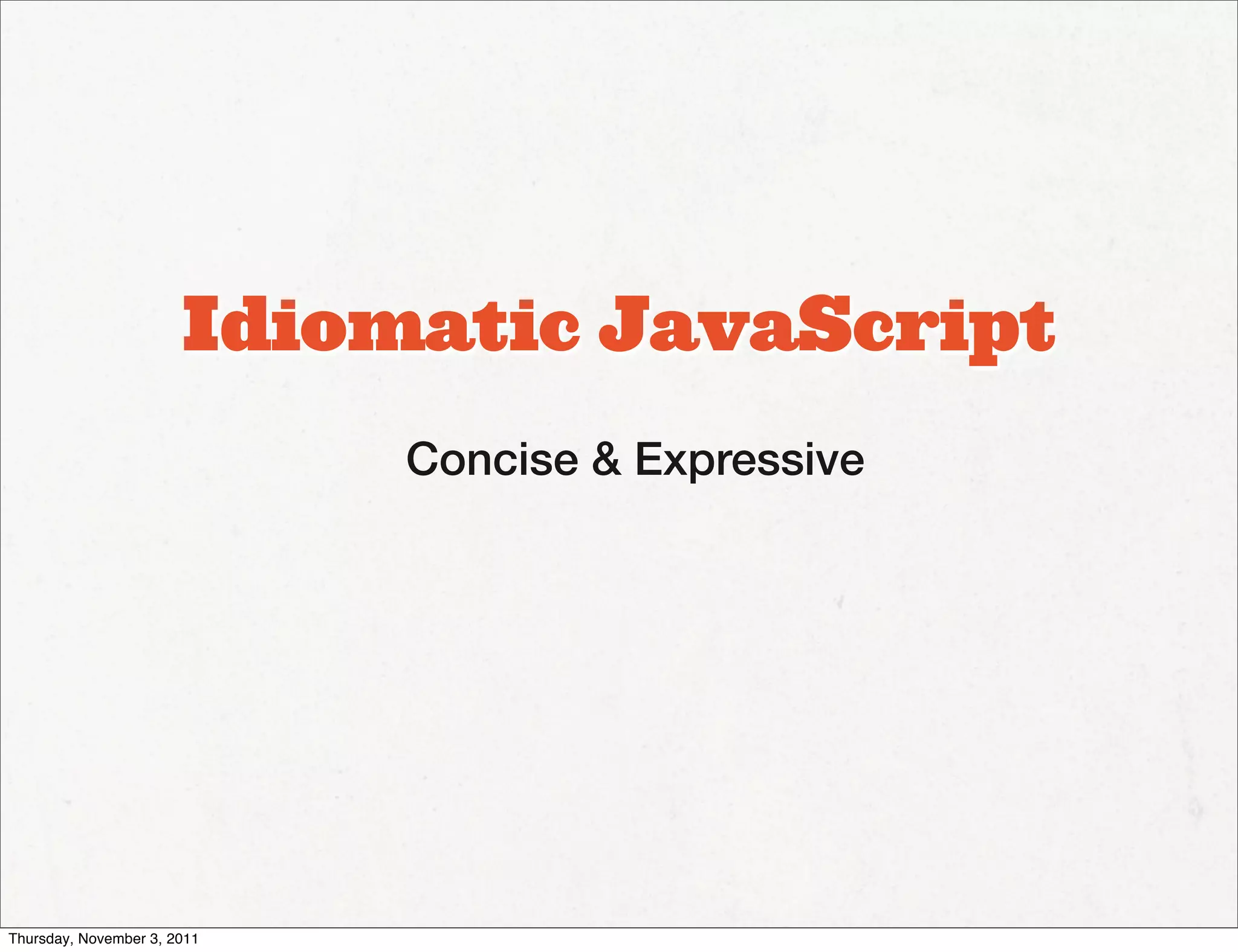 Idiomatic JavaScript
                             Concise & Expressive




Thursday, November 3, 2011
 