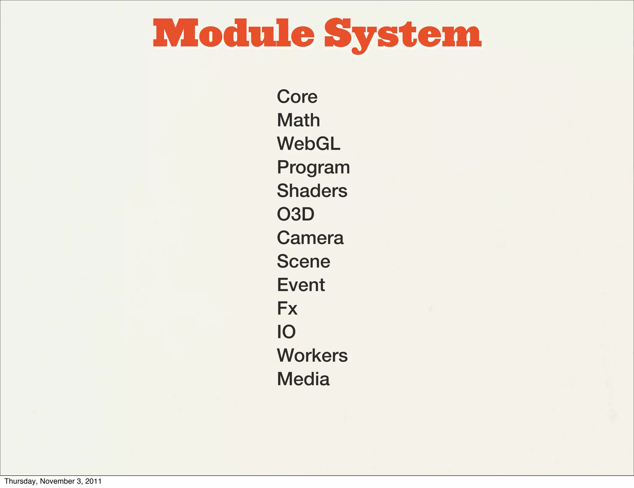 Module System
                                 Core
                                 Math
                                 WebGL
                                 Program
                                 Shaders
                                 O3D
                                 Camera
                                 Scene
                                 Event
                                 Fx
                                 IO
                                 Workers
                                 Media




Thursday, November 3, 2011
 
