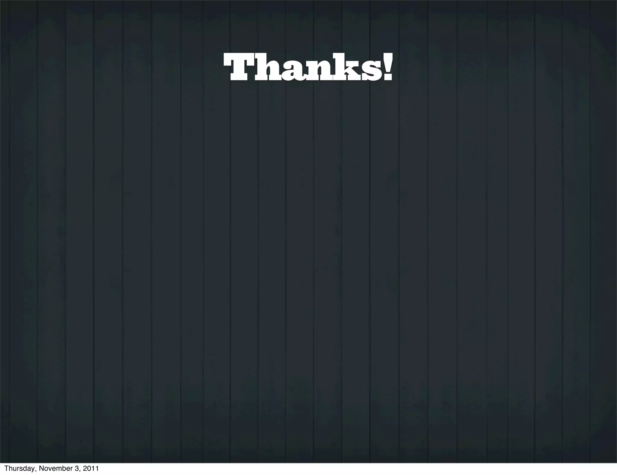 Thanks!




Thursday, November 3, 2011
 