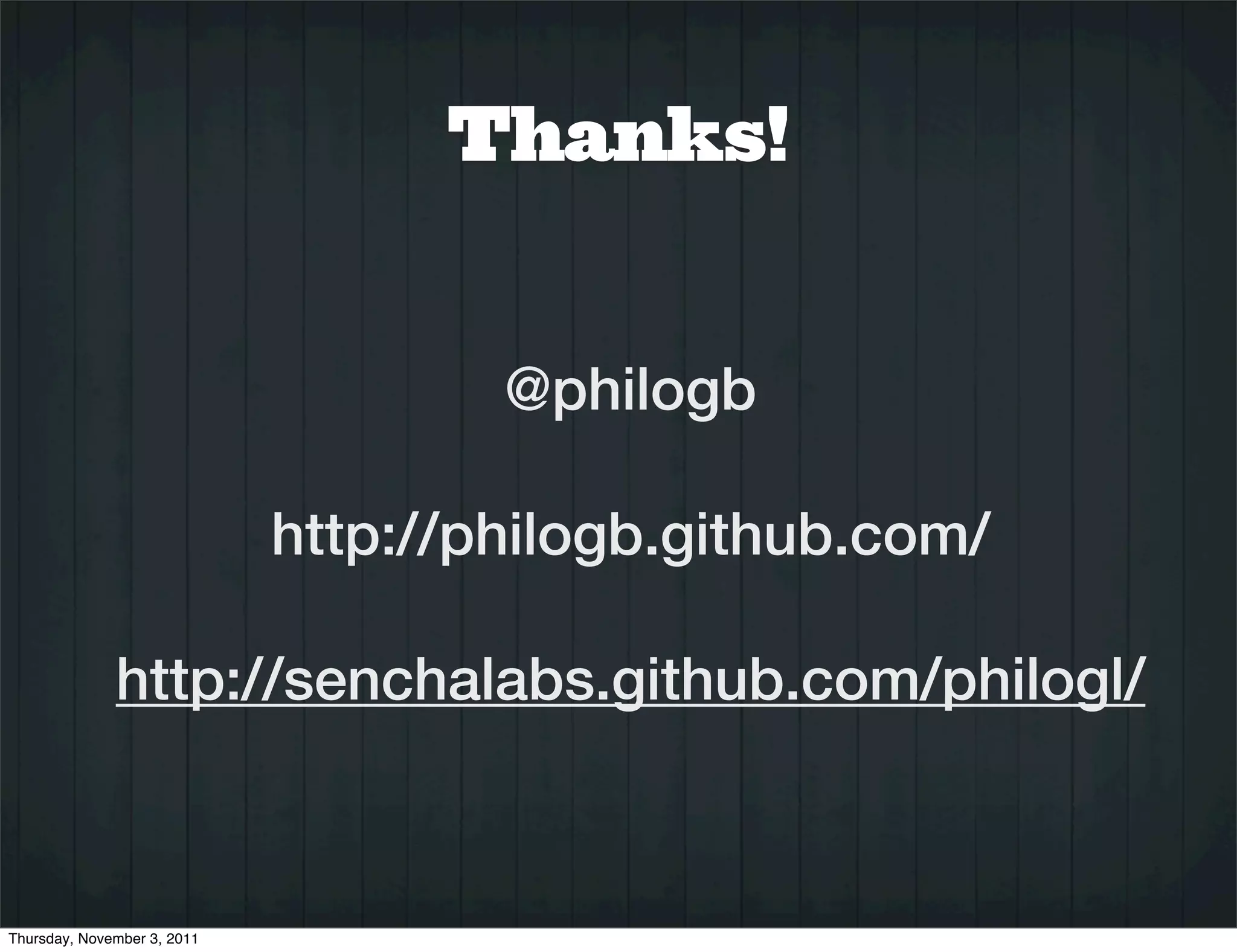 Thanks!


                                     @philogb

                             http://philogb.github.com/

              http://senchalabs.github.com/philogl/



Thursday, November 3, 2011
 