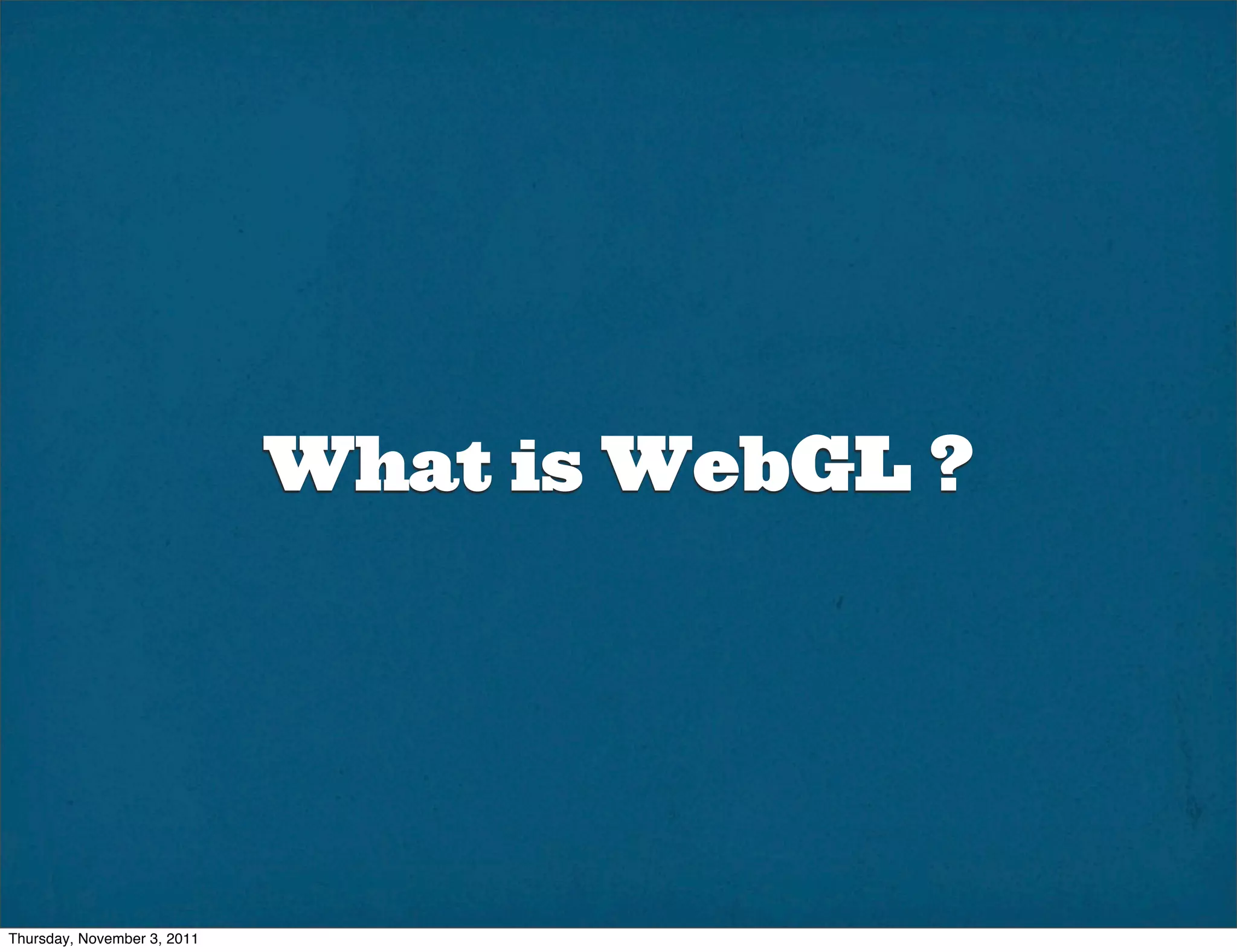 What is WebGL ?




Thursday, November 3, 2011
 