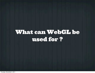 What can WebGL be
                                 used for ?




Thursday, November 3, 2011
 