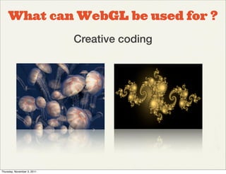 What can WebGL be used for ?
                             Creative coding




Thursday, November 3, 2011
 