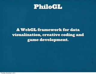 PhiloGL


                      A WebGL framework for data
                    visualization, creative coding and
                           game development.




Thursday, November 3, 2011
 