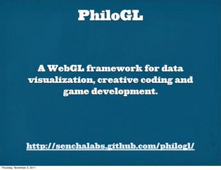 PhiloGL


                      A WebGL framework for data
                    visualization, creative coding and
                           game development.




                   http://senchalabs.github.com/philogl/

Thursday, November 3, 2011
 