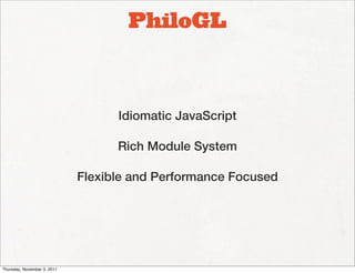 PhiloGL



                                   Idiomatic JavaScript

                                   Rich Module System

                             Flexible and Performance Focused




Thursday, November 3, 2011
 