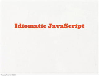 Idiomatic JavaScript




Thursday, November 3, 2011
 