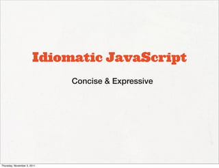 Idiomatic JavaScript
                             Concise & Expressive




Thursday, November 3, 2011
 