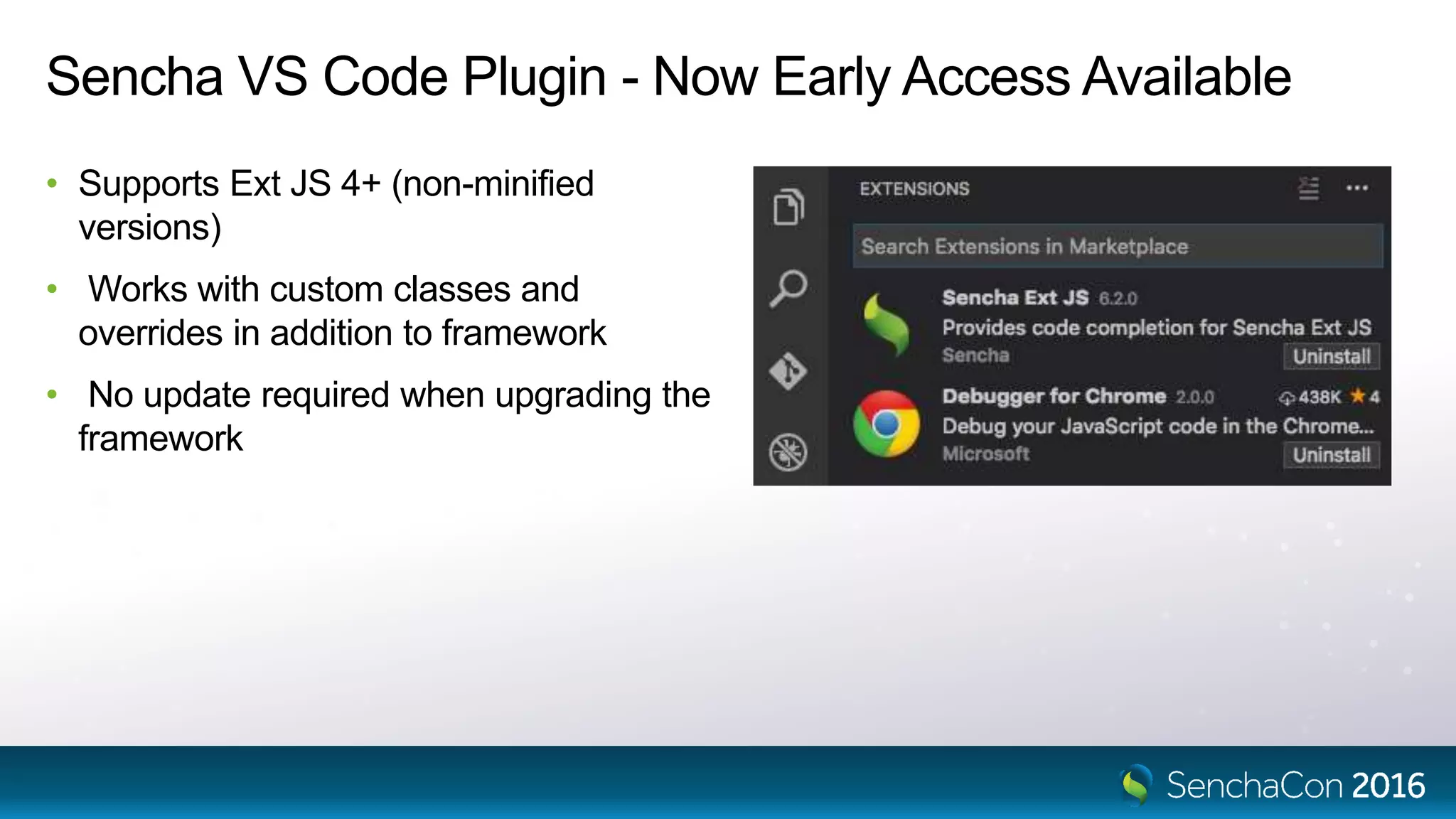 Sencha VS Code Plugin - Now Early Access Available
• Supports Ext JS 4+ (non-minified
versions)
• Works with custom classes and
overrides in addition to framework
• No update required when upgrading the
framework
 