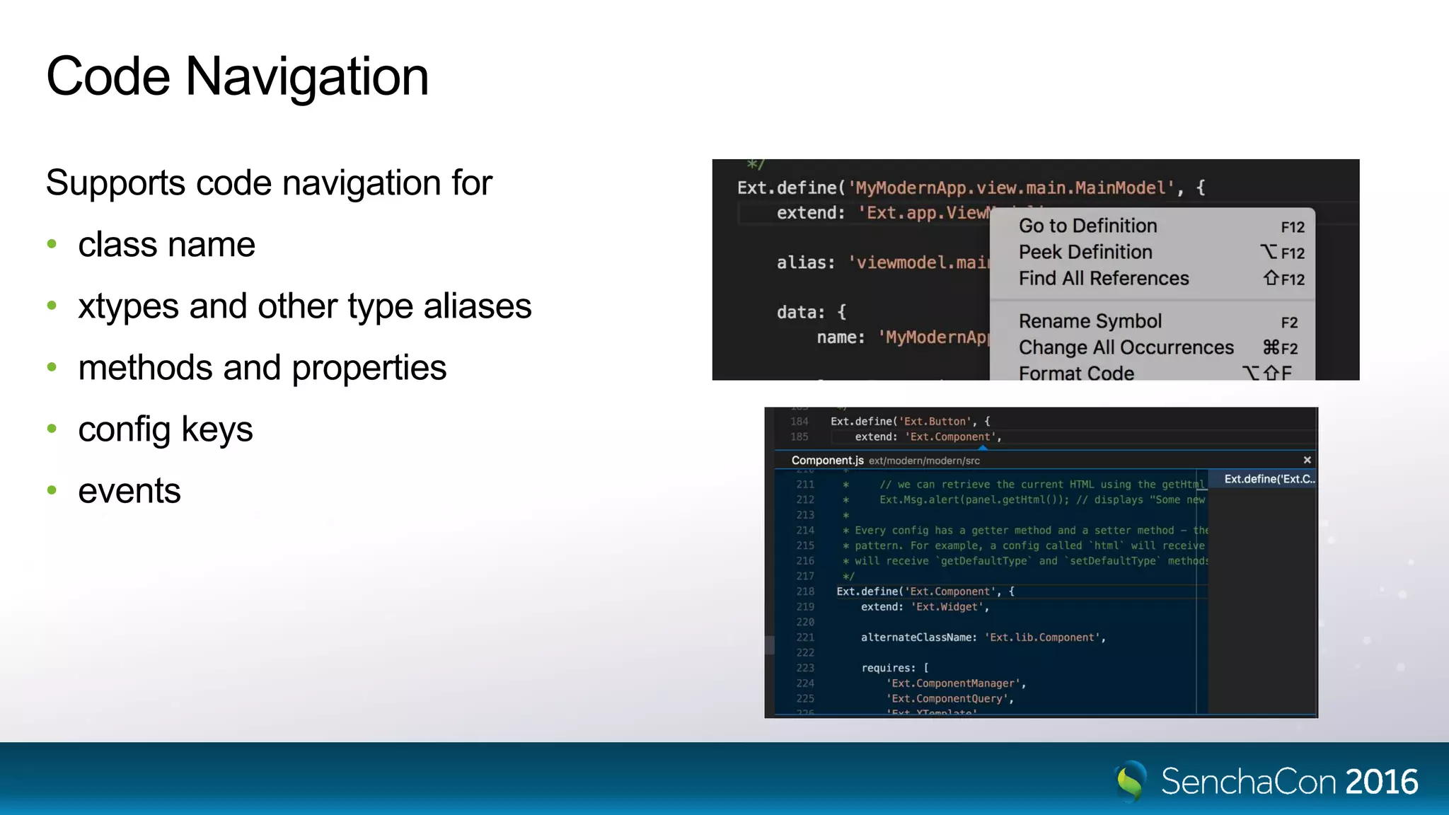 Code Navigation
Supports code navigation for
• class name
• xtypes and other type aliases
• methods and properties
• config keys
• events
 