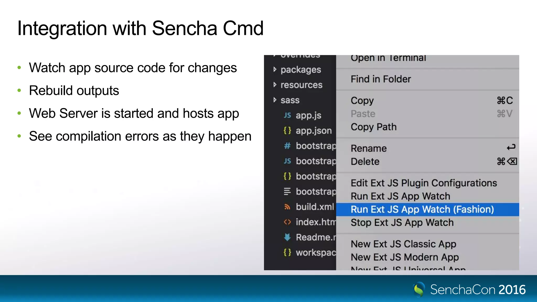 Integration with Sencha Cmd
• Watch app source code for changes
• Rebuild outputs
• Web Server is started and hosts app
• See compilation errors as they happen
 