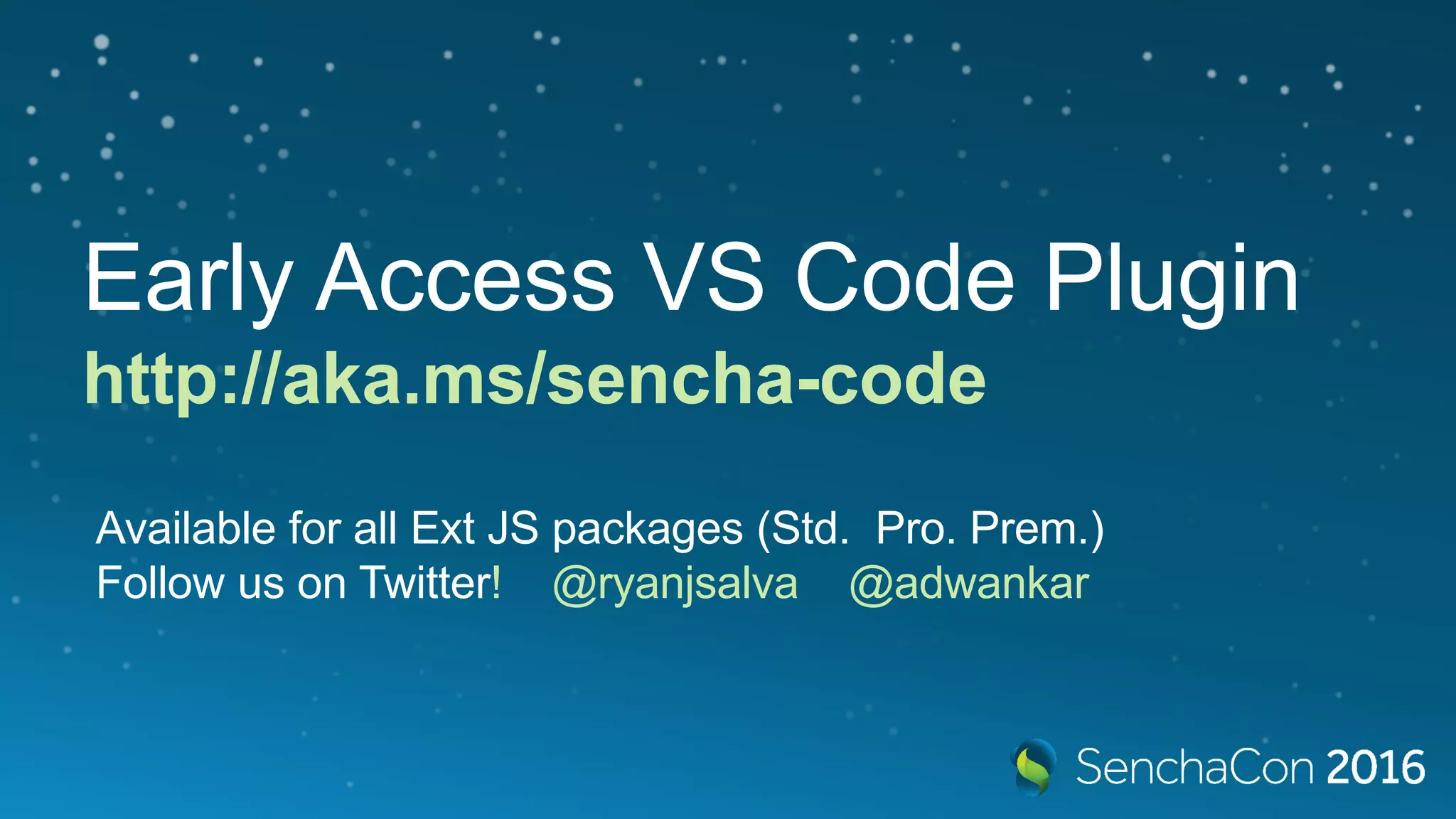 http://aka.ms/sencha-code
Early Access VS Code Plugin
Available for all Ext JS packages (Std. Pro. Prem.)
Follow us on Twitter! @ryanjsalva @adwankar
 