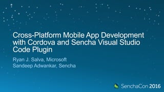 Cross-Platform Mobile App Development
with Cordova and Sencha Visual Studio
Code Plugin
Ryan J. Salva, Microsoft
Sandeep Adwankar, Sencha
 