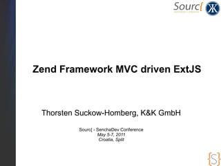 Zend Framework MVC driven ExtJS



 Thorsten Suckow-Homberg, K&K GmbH

         Sourc{ - SenchaDev Conference
                  May 5-7, 2011
                   Croatia, Split
 