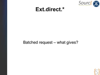 Ext.direct.*
●   Can reduce serverload (1 request with n calls to
    specific actions instead of n calls)
 