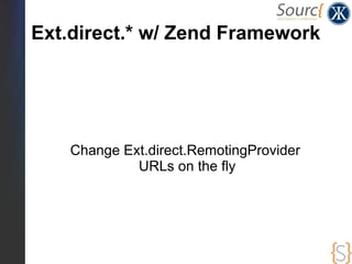 Ext.direct.* w/ Zend Framework
    Remember?
    The Ext.direct.RemotingProvider exposes access to
    server side methods...