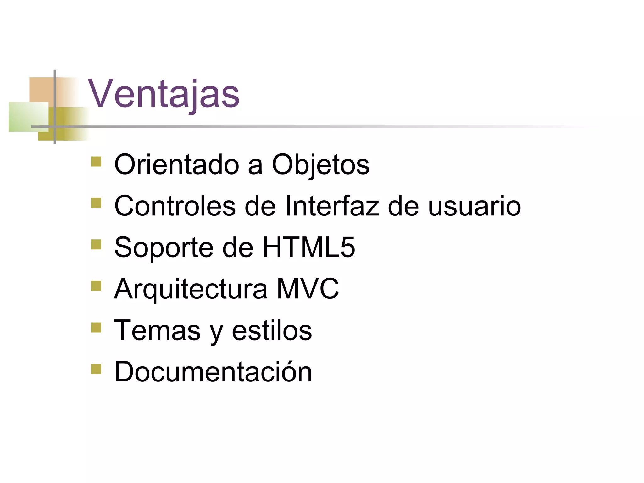 Ventajas
 Orientado a Objetos
 Controles de Interfaz de usuario
 Soporte de HTML5
 Arquitectura MVC
 Temas y estilos
 Documentación
 
