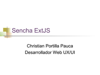 Sencha ExtJS
Christian Portilla Pauca
Desarrollador Web UX/UI
 