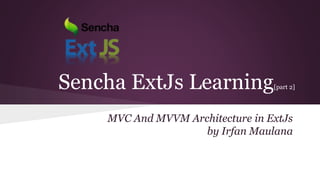 Sencha ExtJs Learning[part 2]
MVC And MVVM Architecture in ExtJs
by Irfan Maulana
 