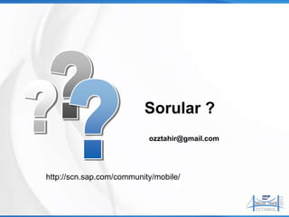 Sorular ?
                           ozztahir@gmail.com




http://scn.sap.com/community/mobile/
 