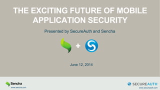 Copyright Sencha Inc. 2014
THE EXCITING FUTURE OF MOBILE
APPLICATION SECURITY
Presented by SecureAuth and Sencha
June 12, 2014
www.sencha.com www.secureauth.com
 