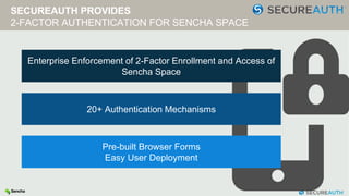 SECUREAUTH PROVIDES
2-FACTOR AUTHENTICATION FOR SENCHA SPACE
Enterprise Enforcement of 2-Factor Enrollment and Access of
Sencha Space
20+ Authentication Mechanisms
Pre-built Browser Forms
Easy User Deployment
 