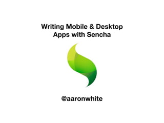 Writing Mobile & Desktop
    Apps with Sencha




     @aaronwhite
 