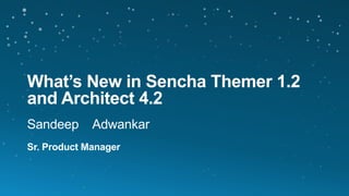 What’s New in Sencha Themer 1.2
and Architect 4.2
Sandeep Adwankar
Sr. Product Manager
 