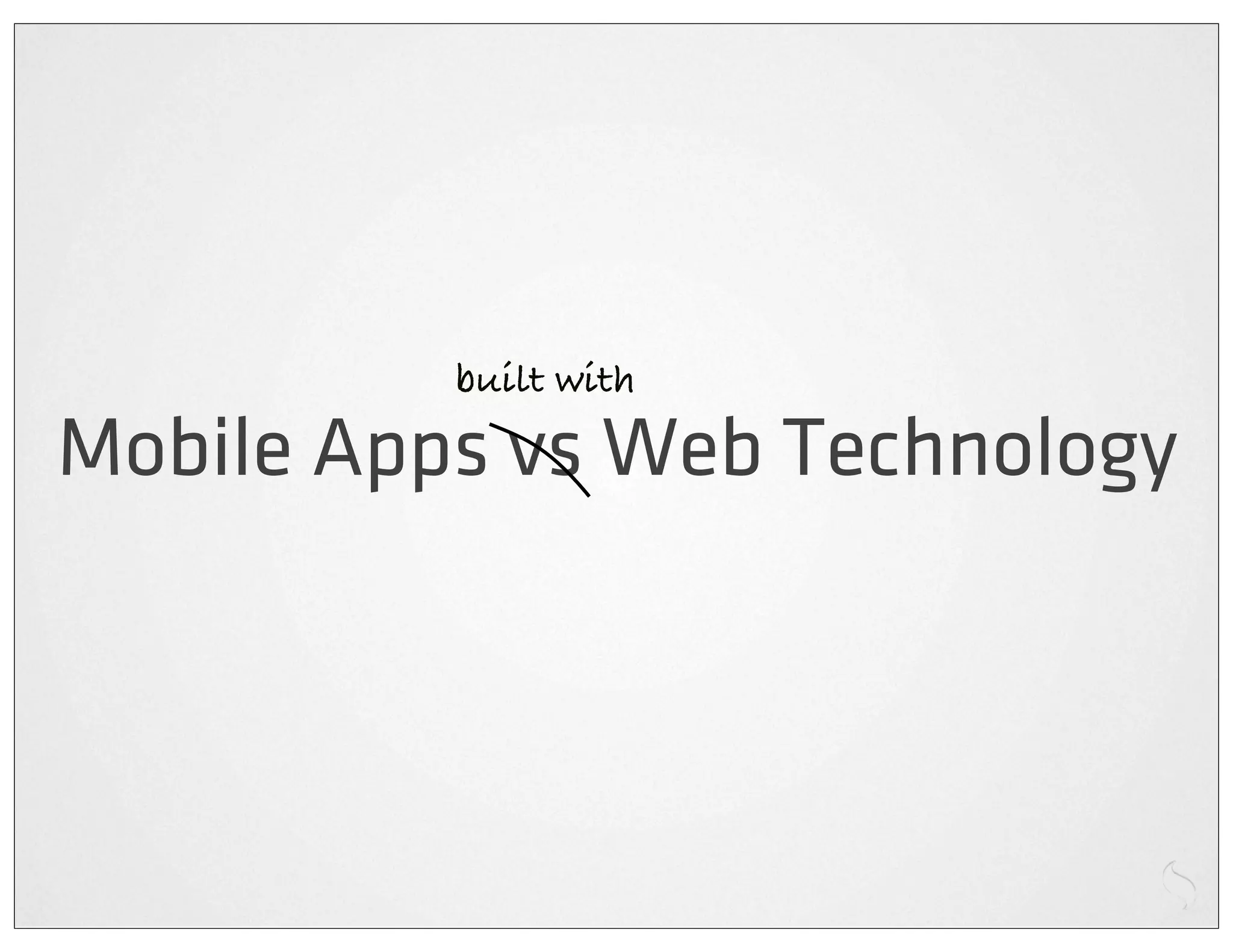 built with
Mobile Apps vs Web Technology
 