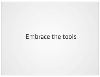 Embrace the tools
 