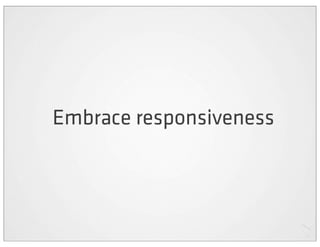 Embrace responsiveness
 