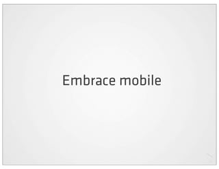 Embrace mobile
 