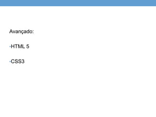Avançado:

•HTML 5


•CSS3
 