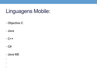 Linguagens Mobile:

• Objective C


• Java


• C++


• C#


• Java ME
.
.
.
 