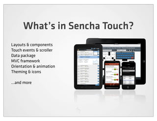 What’s in Sencha Touch?
Layouts & components
Touch events & scroller
Data package
MVC framework
Orientation & animation
Theming & icons

...and more
 