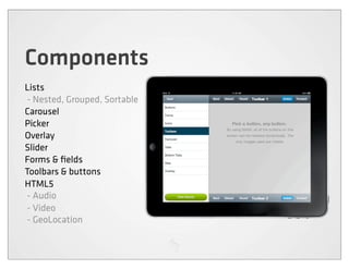 Components
Lists
- Nested, Grouped, Sortable
Carousel
Picker
Overlay
Slider
Forms & ﬁelds
Toolbars & buttons
HTML5
- Audio
- Video
- GeoLocation
 