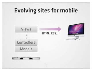 Evolving sites for mobile

   Views
               HTML, CSS...


 Controllers
  Models
 