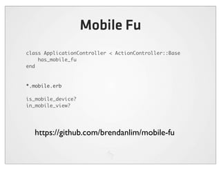Mobile Fu
class ApplicationController < ActionController::Base
    has_mobile_fu
end



*.mobile.erb

is_mobile_device?
in_mobile_view?




  https://github.com/brendanlim/mobile-fu
 