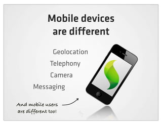 Mobile devices
              are di erent
               Geolocation
              Telephony
              Camera
       Messaging

And mobile users
are different too!
 