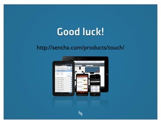 Good luck!
http://sencha.com/products/touch/
 