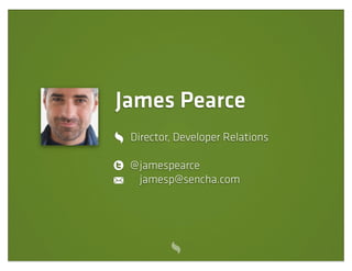 James Pearce
 Director, Developer Relations

 @ jamespearce
   jamesp@sencha.com
 