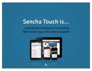 Sencha Touch is...
...a JavaScript framework for building
rich mobile apps with web standards
 