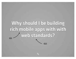 Why should I be building
rich mobile apps with with
Q1
      web standards?
               Q2
 