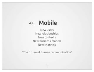 Q1:   Mobile
            New users
        New relationships
          New contexts
       New business models
          New channels

“The future of human communication”
 