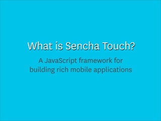 What is Sencha Touch?
   A JavaScript framework for
building rich mobile applications
 