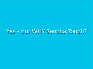 Yes - but WHY Sencha Touch?
 